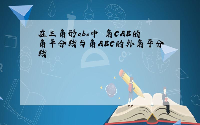 在三角形abc中 角CAB的角平分线与角ABC的外角平分线