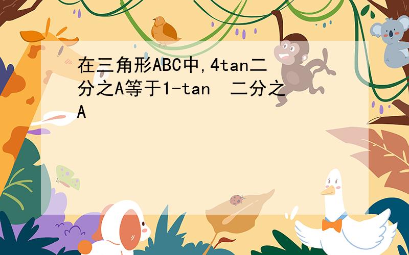 在三角形ABC中,4tan二分之A等于1-tan²二分之A