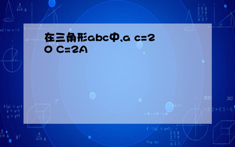 在三角形abc中,a c=20 C=2A