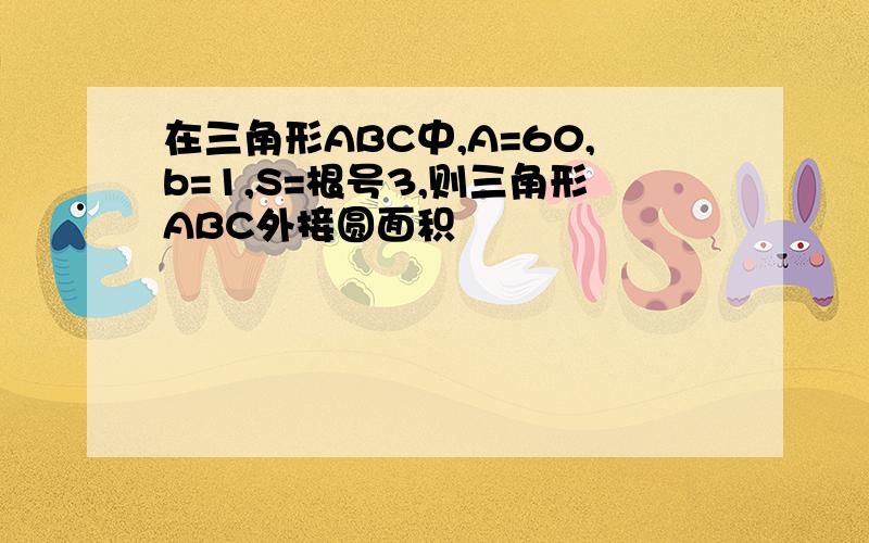 在三角形ABC中,A=60,b=1,S=根号3,则三角形ABC外接圆面积