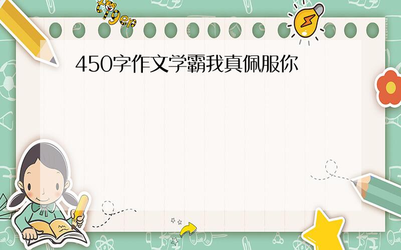 450字作文学霸我真佩服你