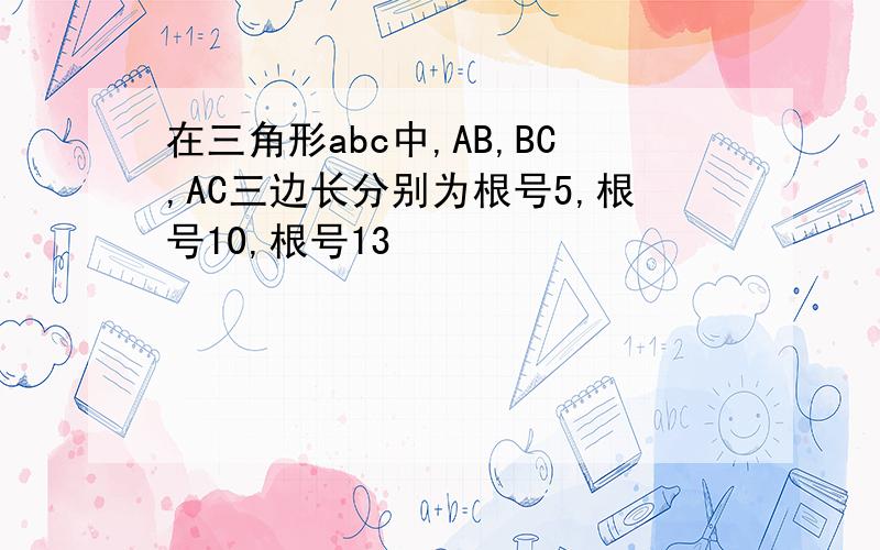 在三角形abc中,AB,BC,AC三边长分别为根号5,根号10,根号13