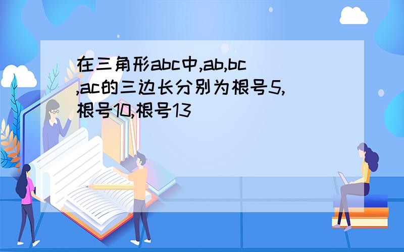 在三角形abc中,ab,bc,ac的三边长分别为根号5,根号10,根号13