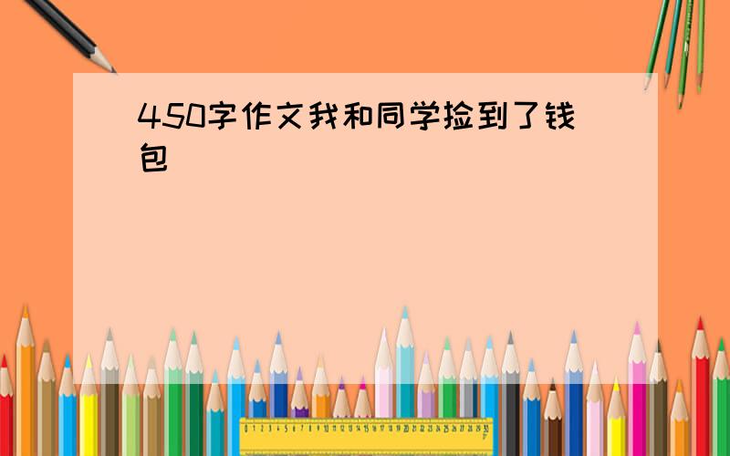 450字作文我和同学捡到了钱包