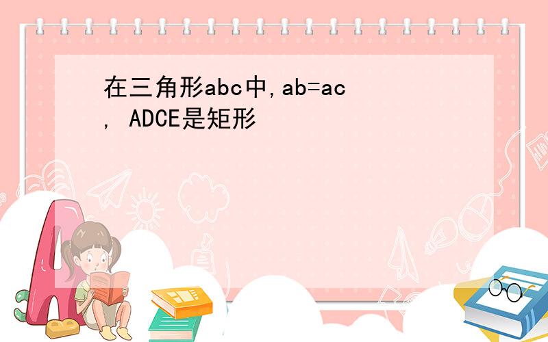 在三角形abc中,ab=ac, ADCE是矩形