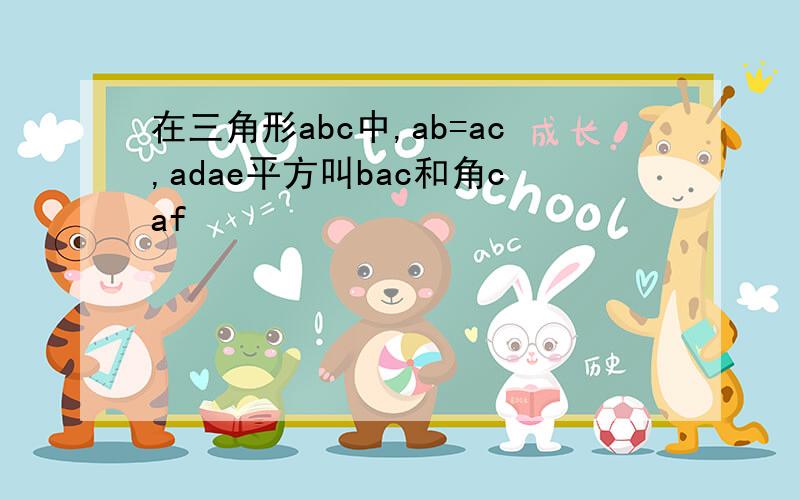 在三角形abc中,ab=ac,adae平方叫bac和角caf