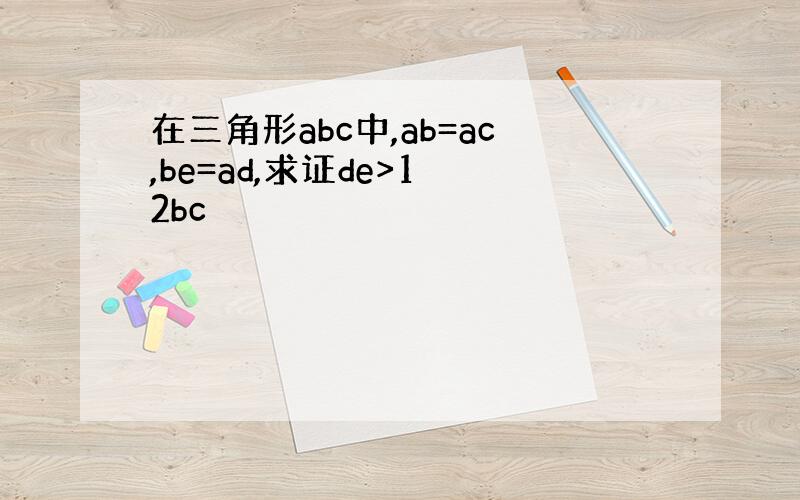 在三角形abc中,ab=ac,be=ad,求证de>1 2bc