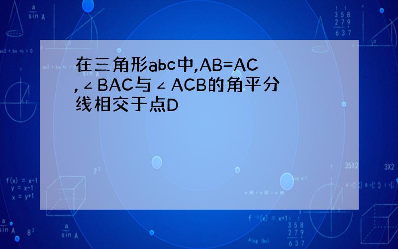 在三角形abc中,AB=AC,∠BAC与∠ACB的角平分线相交于点D