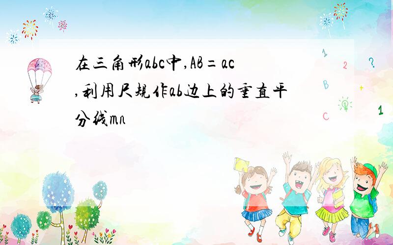 在三角形abc中,AB=ac,利用尺规作ab边上的垂直平分线mn