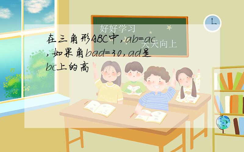 在三角形ABC中,ab=ac,如果角bad=30,ad是bc上的高