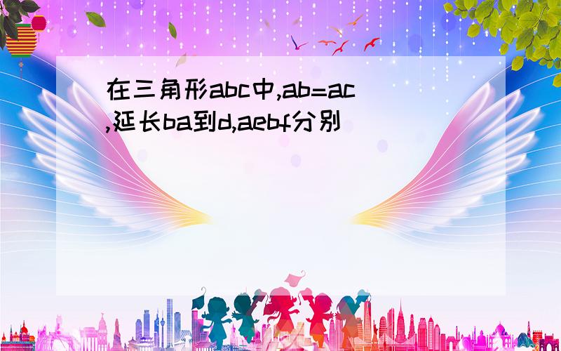 在三角形abc中,ab=ac,延长ba到d,aebf分别