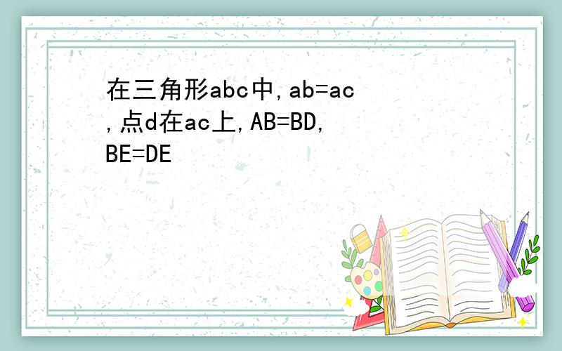 在三角形abc中,ab=ac,点d在ac上,AB=BD,BE=DE