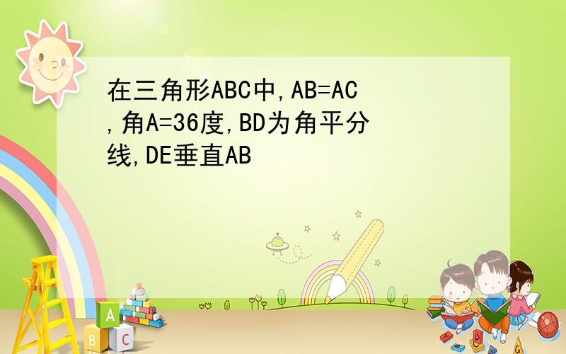 在三角形ABC中,AB=AC,角A=36度,BD为角平分线,DE垂直AB