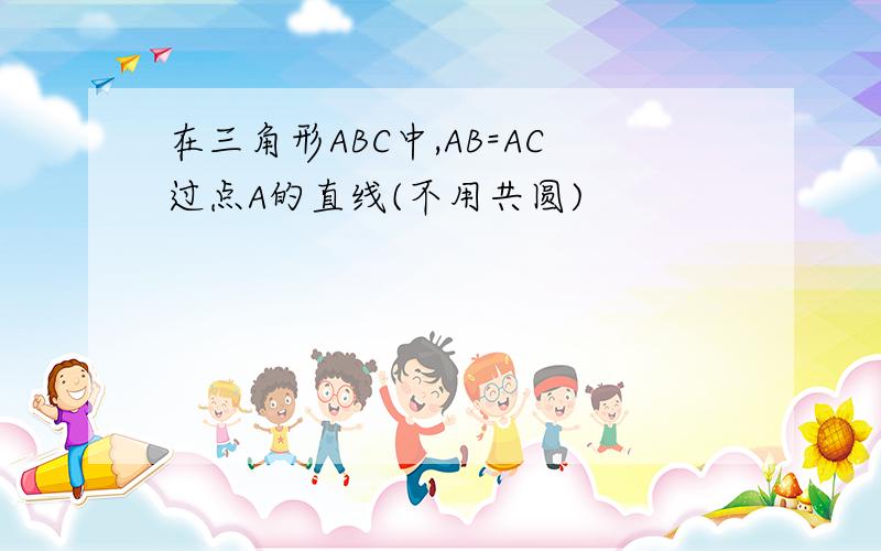 在三角形ABC中,AB=AC过点A的直线(不用共圆)