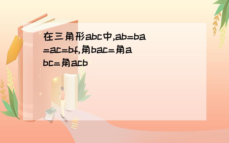 在三角形abc中,ab=ba=ac=bf,角bac=角abc=角acb