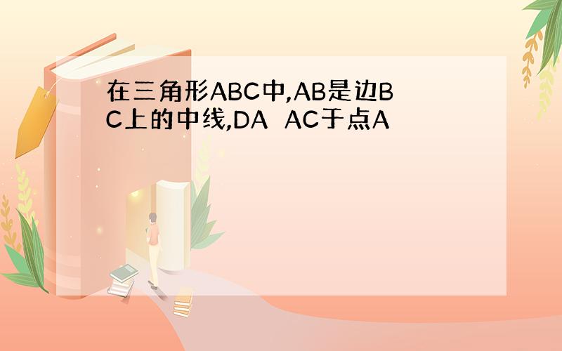 在三角形ABC中,AB是边BC上的中线,DA⊥AC于点A