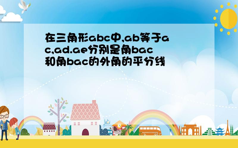 在三角形abc中,ab等于ac,ad.ae分别是角bac和角bac的外角的平分线