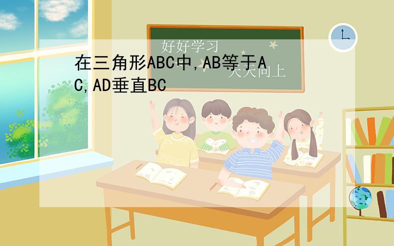 在三角形ABC中,AB等于AC,AD垂直BC