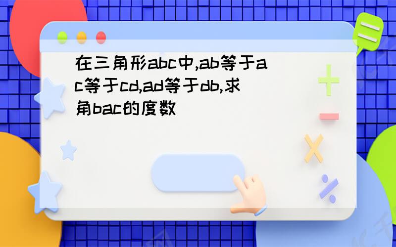 在三角形abc中,ab等于ac等于cd,ad等于db,求角bac的度数