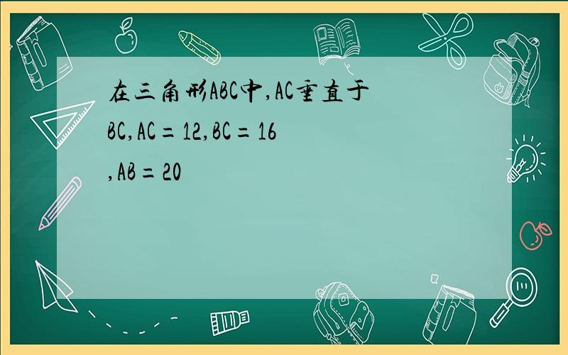 在三角形ABC中,AC垂直于BC,AC=12,BC=16,AB=20