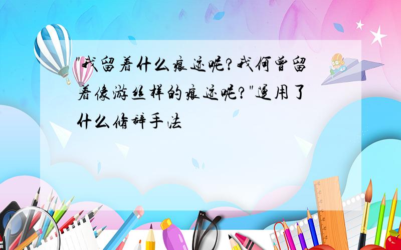 "我留着什么痕迹呢?我何曾留着像游丝样的痕迹呢?"运用了什么修辞手法