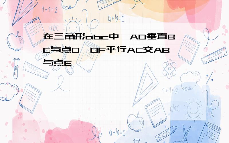 在三角形abc中,AD垂直BC与点D,DF平行AC交AB与点E