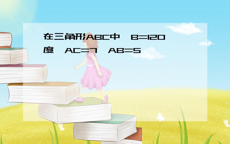 在三角形ABC中,B=120度,AC=7,AB=5