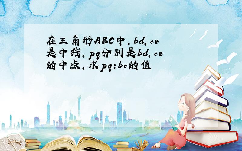 在三角形ABC中,bd,ce是中线,pq分别是bd,ce的中点,求pq:bc的值