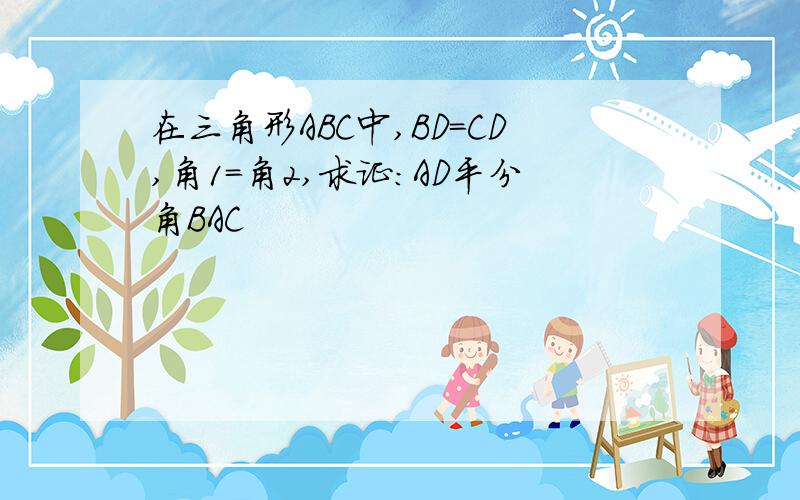 在三角形ABC中,BD=CD,角1=角2,求证:AD平分角BAC