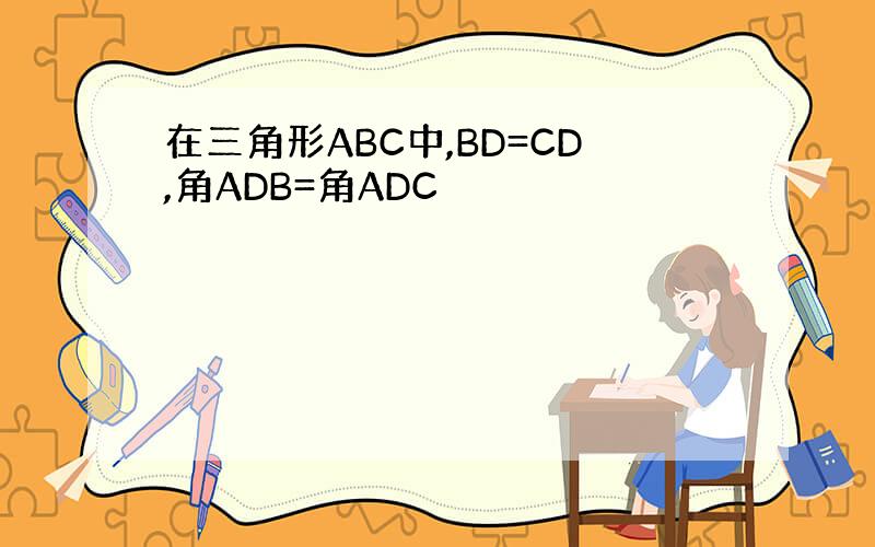 在三角形ABC中,BD=CD,角ADB=角ADC