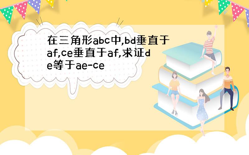 在三角形abc中,bd垂直于af,ce垂直于af,求证de等于ae-ce