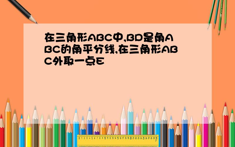 在三角形ABC中,BD是角ABC的角平分线,在三角形ABC外取一点E