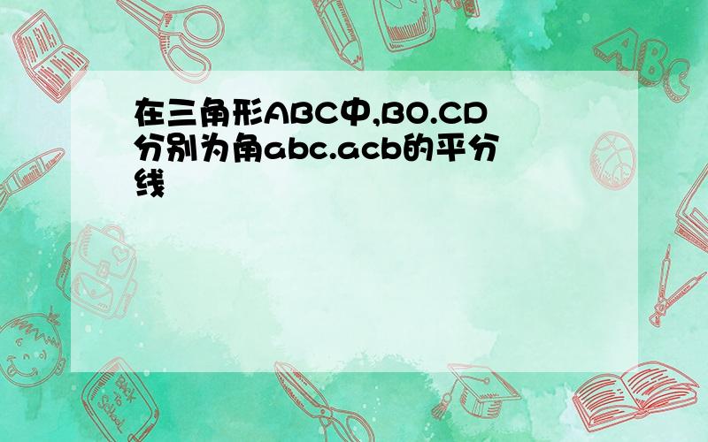 在三角形ABC中,BO.CD分别为角abc.acb的平分线