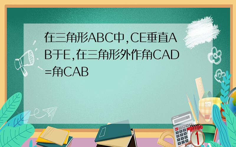 在三角形ABC中,CE垂直AB于E,在三角形外作角CAD=角CAB