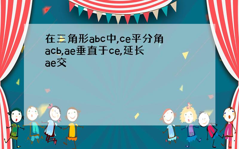 在三角形abc中,ce平分角acb,ae垂直于ce,延长ae交