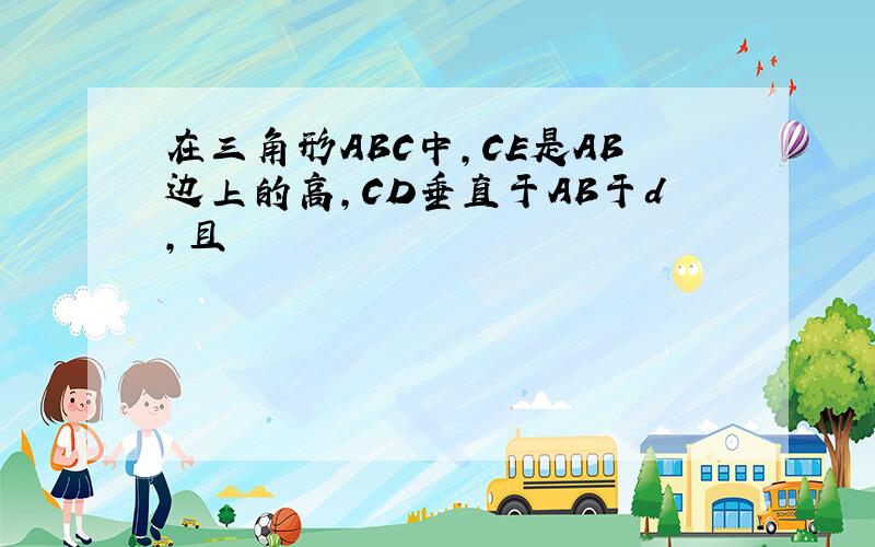 在三角形ABC中,CE是AB边上的高,CD垂直于AB于d,且