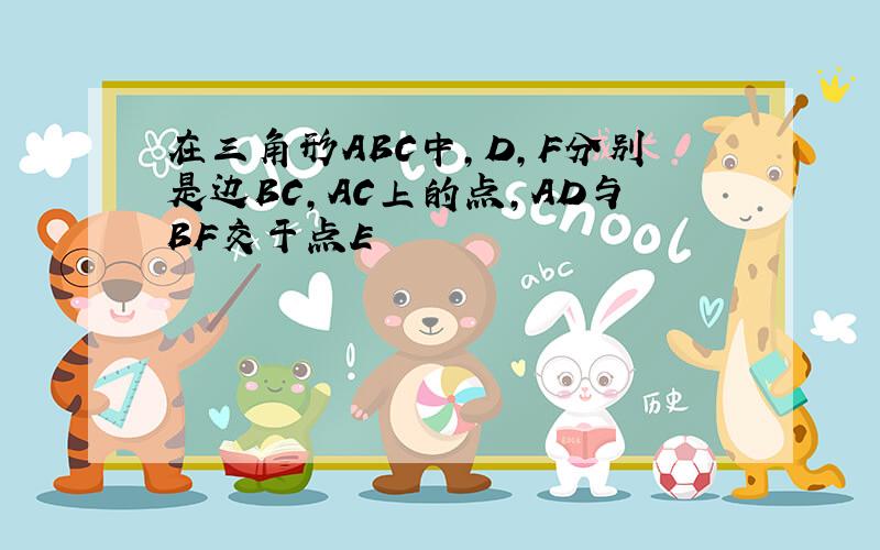 在三角形ABC中,D,F分别是边BC,AC上的点,AD与BF交于点E