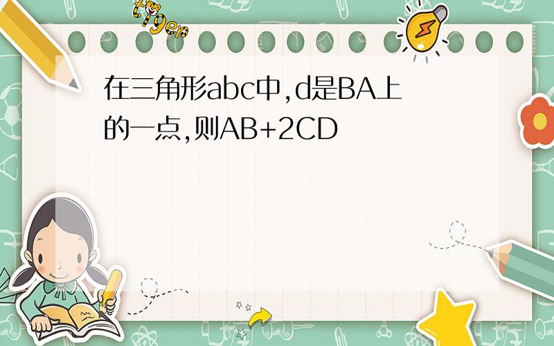 在三角形abc中,d是BA上的一点,则AB+2CD