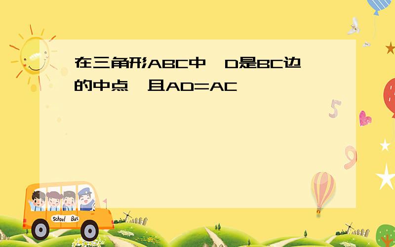 在三角形ABC中,D是BC边的中点,且AD=AC