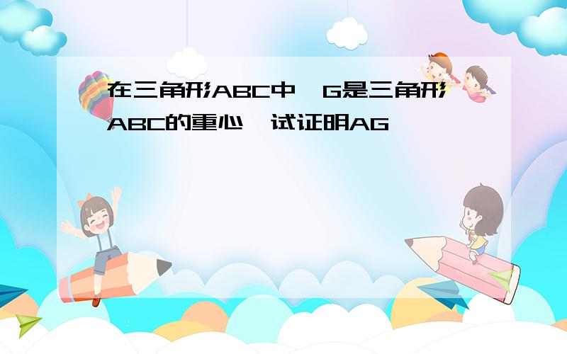 在三角形ABC中,G是三角形ABC的重心,试证明AG