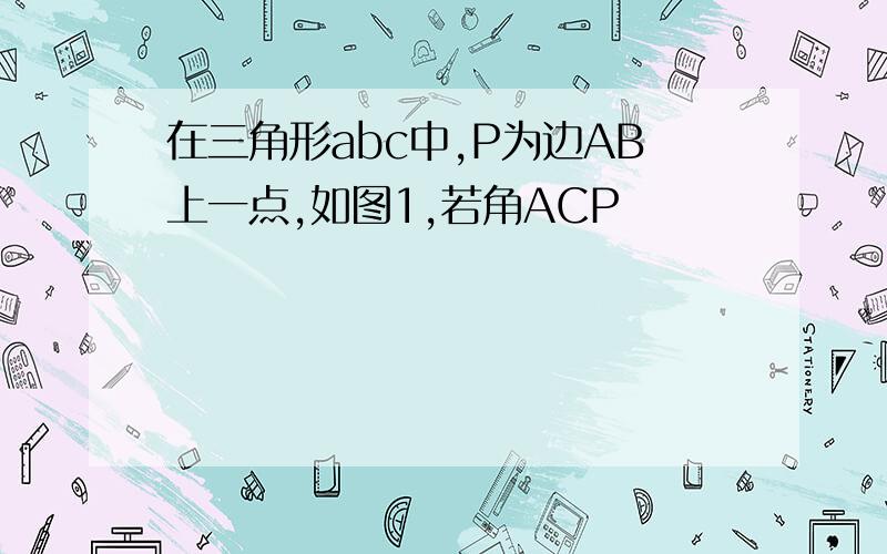 在三角形abc中,P为边AB上一点,如图1,若角ACP