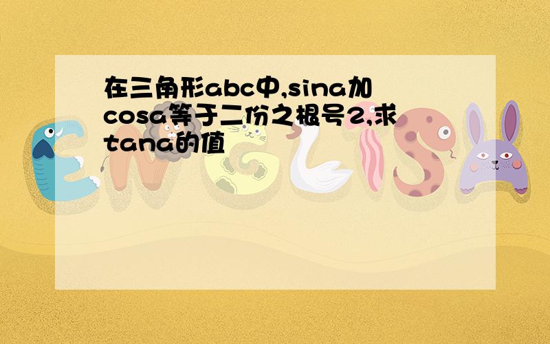 在三角形abc中,sina加cosa等于二份之根号2,求tana的值