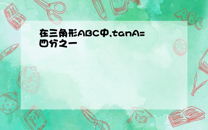 在三角形ABC中,tanA=四分之一