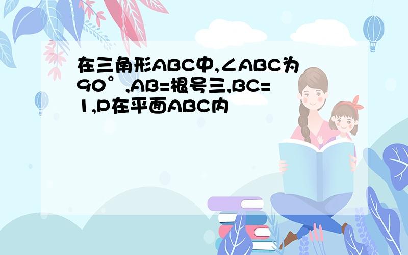 在三角形ABC中,∠ABC为90°,AB=根号三,BC=1,P在平面ABC内