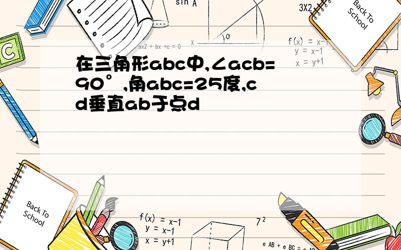 在三角形abc中,∠acb=90°,角abc=25度,cd垂直ab于点d