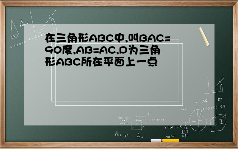 在三角形ABC中,叫BAC=90度,AB=AC,D为三角形ABC所在平面上一点