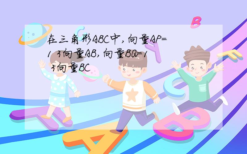 在三角形ABC中,向量AP=1 3向量AB,向量BQ=1 3向量BC