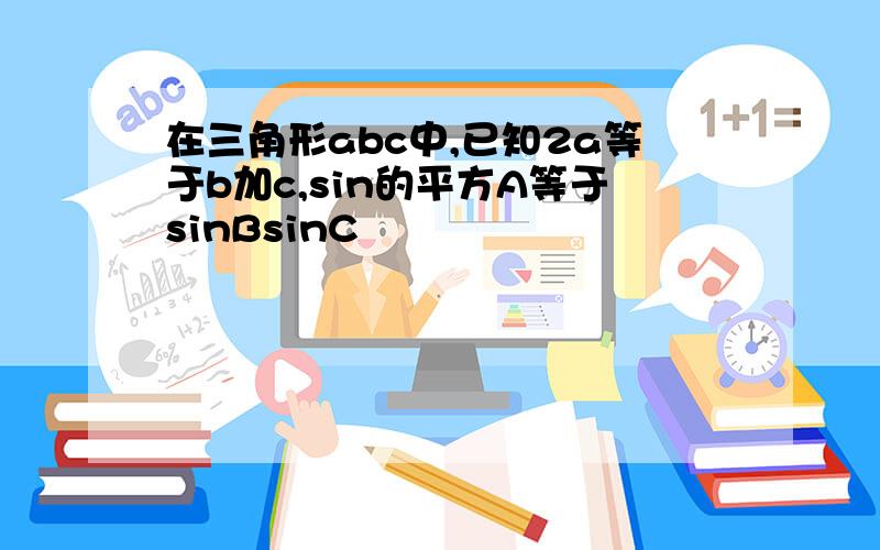 在三角形abc中,已知2a等于b加c,sin的平方A等于sinBsinC