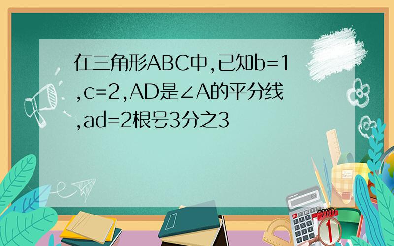 在三角形ABC中,已知b=1,c=2,AD是∠A的平分线,ad=2根号3分之3