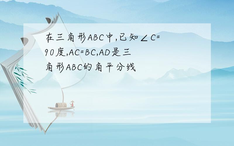 在三角形ABC中,已知∠C=90度,AC=BC,AD是三角形ABC的角平分线